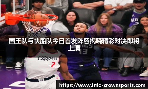 国王队与快船队今日首发阵容揭晓精彩对决即将上演