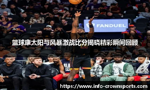 篮球康太阳与风暴激战比分揭晓精彩瞬间回顾