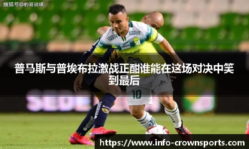 普马斯与普埃布拉激战正酣谁能在这场对决中笑到最后