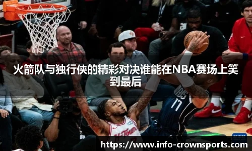 火箭队与独行侠的精彩对决谁能在NBA赛场上笑到最后