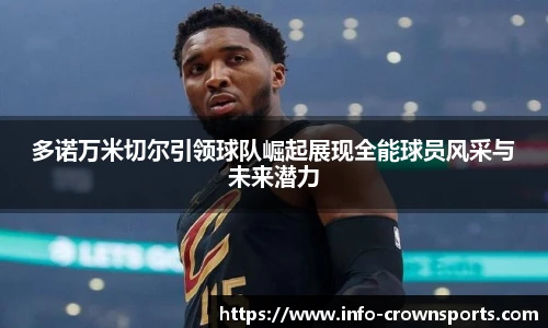 多诺万米切尔引领球队崛起展现全能球员风采与未来潜力