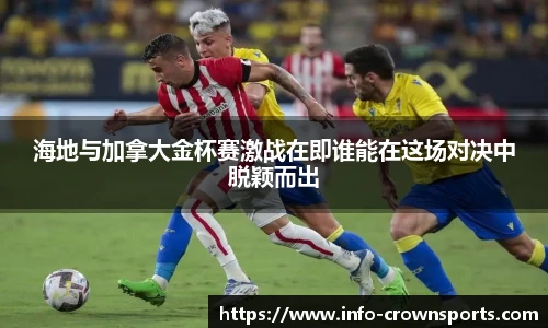 海地与加拿大金杯赛激战在即谁能在这场对决中脱颖而出