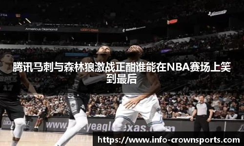 腾讯马刺与森林狼激战正酣谁能在NBA赛场上笑到最后
