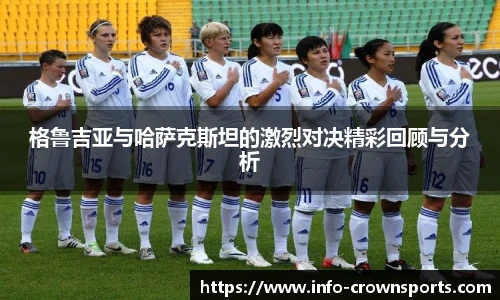 格鲁吉亚与哈萨克斯坦的激烈对决精彩回顾与分析