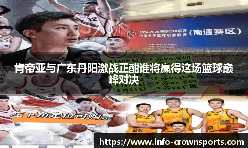 肯帝亚与广东丹阳激战正酣谁将赢得这场篮球巅峰对决
