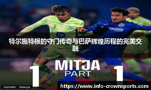 特尔施特根的守门传奇与巴萨辉煌历程的完美交融